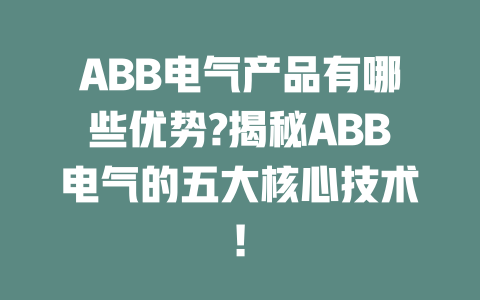 ABB電氣產(chǎn)品有哪些優(yōu)勢(shì)?揭秘ABB電氣的五大核心技術(shù)! 一