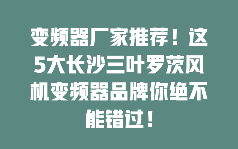 變頻器廠家推薦！這5大長沙三葉羅茨風機變頻器品牌你絕不能錯過！ 一