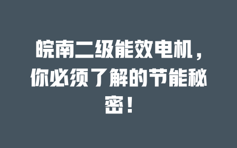 皖南二級能效電機(jī)，你必須了解的節(jié)能秘密！ 一