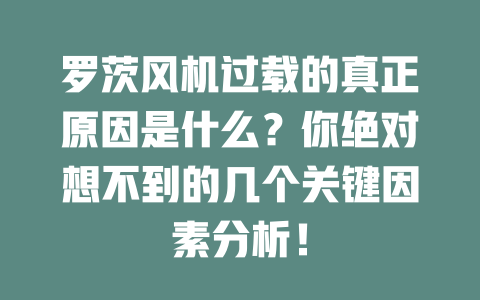 羅茨風(fēng)機(jī)過載的真正原因是什么？你絕對想不到的幾個關(guān)鍵因素分析！ 一
